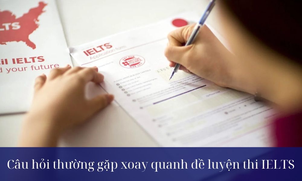 Bạn cần biết các câu hỏi thường gặp xoay quanh đề luyện thi IELTS