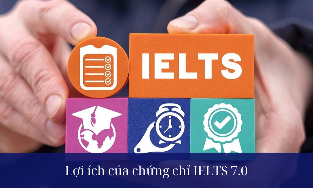 Chứng chỉ IELTS 7.0 đem đến nhiều lợi ích thiết thực