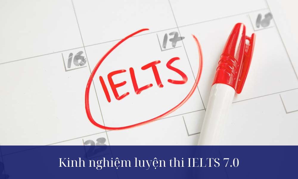 Bạn cần biết các kinh nghiệm luyện thi IELTS 7.0 hiệu quả