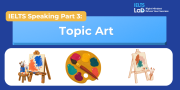 IELTS Speaking Part 3 – Topic Art: Bài mẫu Band 8.0+ và từ vựng