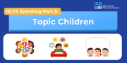 IELTS Speaking Part 3 – Topic Children: Bài mẫu Band 8.0+ và từ vựng