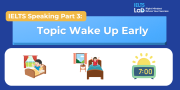 IELTS Speaking Part 3 – Topic Wake Up Early: Bài mẫu Band 8.0+ và từ vựng