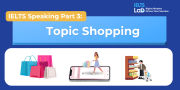 IELTS Speaking Part 3 – Topic Shopping: Bài mẫu Band 8.0+ và từ vựng