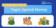 IELTS Speaking Part 3 – Topic Spend Money: Bài mẫu Band 8.0+ và từ vựng