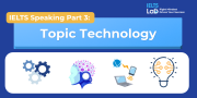 IELTS Speaking Part 3 – Topic Technology: Bài mẫu Band 8.0+ và từ vựng