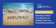 IELTS Speaking Holiday: Describe a Place You Went to on Holiday That You Would Recommend