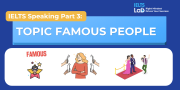 IELTS Speaking Part 3 – Topic Famous People: Bài mẫu Band 8.0+ và từ vựng