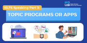IELTS Speaking Part 3 – Topic Programs or Apps: Bài mẫu Band 8.0+ và từ vựng