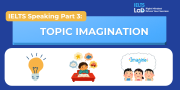 IELTS Speaking Part 3 – Topic Imagination: Bài mẫu Band 8.0+ và từ vựng